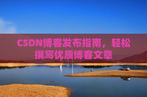 CSDN博客发布指南，轻松撰写优质博客文章